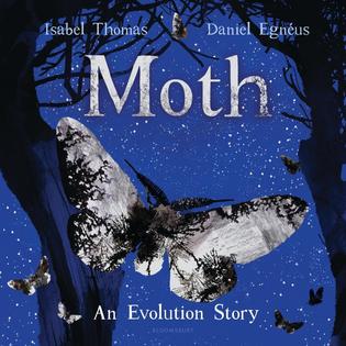 Children’s Science Picture Book: Moth: An Evolution Story, by Isabel Thomas, illustrated by Daniel Egnéus. Children’s Science Picture Book: Moth: An Evolution Story, by Isabel Thomas, illustrated by Daniel Egnéus.